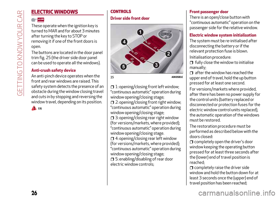 Alfa Romeo Giulietta 2017 Owners Guide ELECTRIC WINDOWS
These operate when the ignition key is
turned to MAR and for about 3 minutes
after turning the key to STOP or
removing it if one of the front doors is
open.
The buttons are located in Alfa Romeo Giulietta 2017 Owners Guide ELECTRIC WINDOWS
These operate when the ignition key is
turned to MAR and for about 3 minutes
after turning the key to STOP or
removing it if one of the front doors is
open.
The buttons are located in