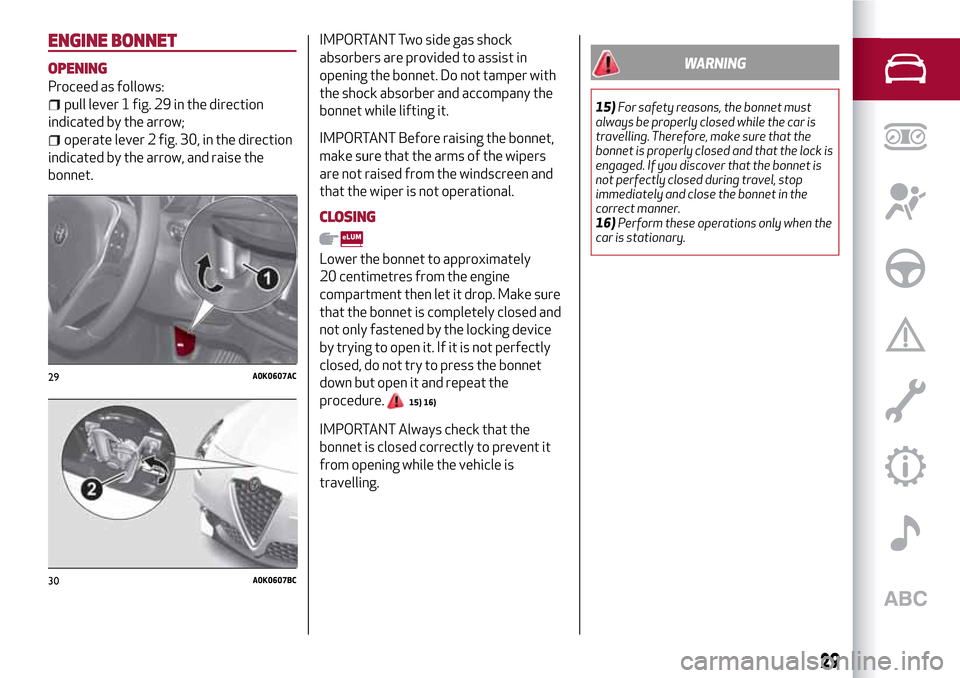 Alfa Romeo Giulietta 2017 Owners Guide ENGINE BONNET
OPENING
Proceed as follows:
pull lever 1 fig. 29 in the direction
indicated by the arrow;
operate lever 2 fig. 30, in the direction
indicated by the arrow, and raise the
bonnet.
IMPORTAN Alfa Romeo Giulietta 2017 Owners Guide ENGINE BONNET
OPENING
Proceed as follows:
pull lever 1 fig. 29 in the direction
indicated by the arrow;
operate lever 2 fig. 30, in the direction
indicated by the arrow, and raise the
bonnet.
IMPORTAN