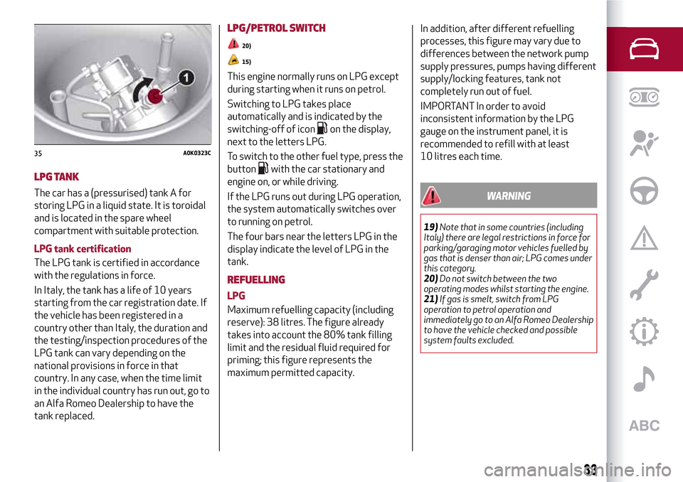 Alfa Romeo Giulietta 2017 Owners Guide LPG TANK
The car has a (pressurised) tank A for
storing LPG in a liquid state. It is toroidal
and is located in the spare wheel
compartment with suitable protection.
LPG tank certification
The LPG tan Alfa Romeo Giulietta 2017 Owners Guide LPG TANK
The car has a (pressurised) tank A for
storing LPG in a liquid state. It is toroidal
and is located in the spare wheel
compartment with suitable protection.
LPG tank certification
The LPG tan