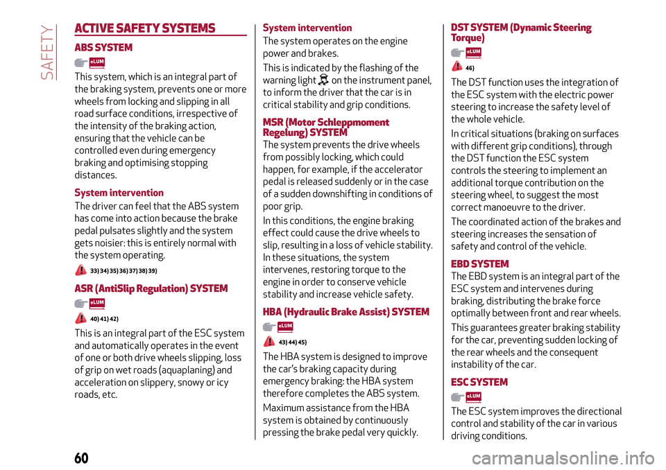 Alfa Romeo Giulietta 2017 Repair Manual ACTIVE SAFETYSYSTEMS
ABS SYSTEM
This system, which is an integral part of
the braking system, prevents one or more
wheels from locking and slipping in all
road surface conditions, irrespective of
the Alfa Romeo Giulietta 2017 Repair Manual ACTIVE SAFETYSYSTEMS
ABS SYSTEM
This system, which is an integral part of
the braking system, prevents one or more
wheels from locking and slipping in all
road surface conditions, irrespective of
the