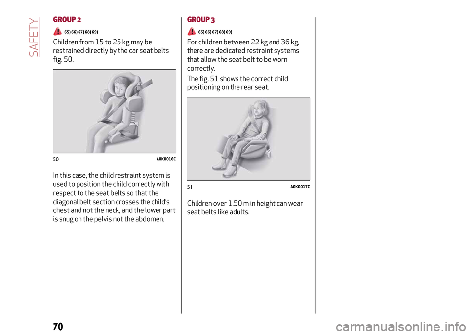 Alfa Romeo Giulietta 2017 Manual PDF GROUP 2
65) 66) 67) 68) 69)
Children from 15 to 25 kg may be
restrained directly by the car seat belts
fig. 50.
In this case, the child restraint system is
used to position the child correctly with
re Alfa Romeo Giulietta 2017 Manual PDF GROUP 2
65) 66) 67) 68) 69)
Children from 15 to 25 kg may be
restrained directly by the car seat belts
fig. 50.
In this case, the child restraint system is
used to position the child correctly with
re