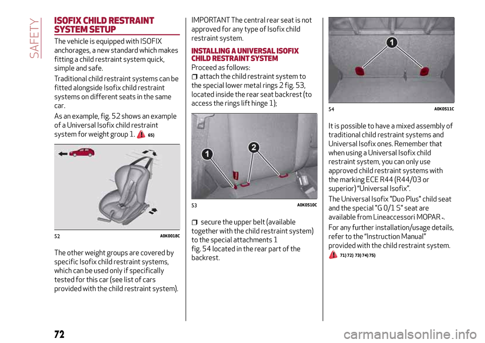 Alfa Romeo Giulietta 2017  Owners Manual ISOFIX CHILD RESTRAINT
SYSTEM SETUP
The vehicle is equipped with ISOFIX
anchorages, a new standard which makes
fitting a child restraint system quick,
simple and safe.
Traditional child restraint syst