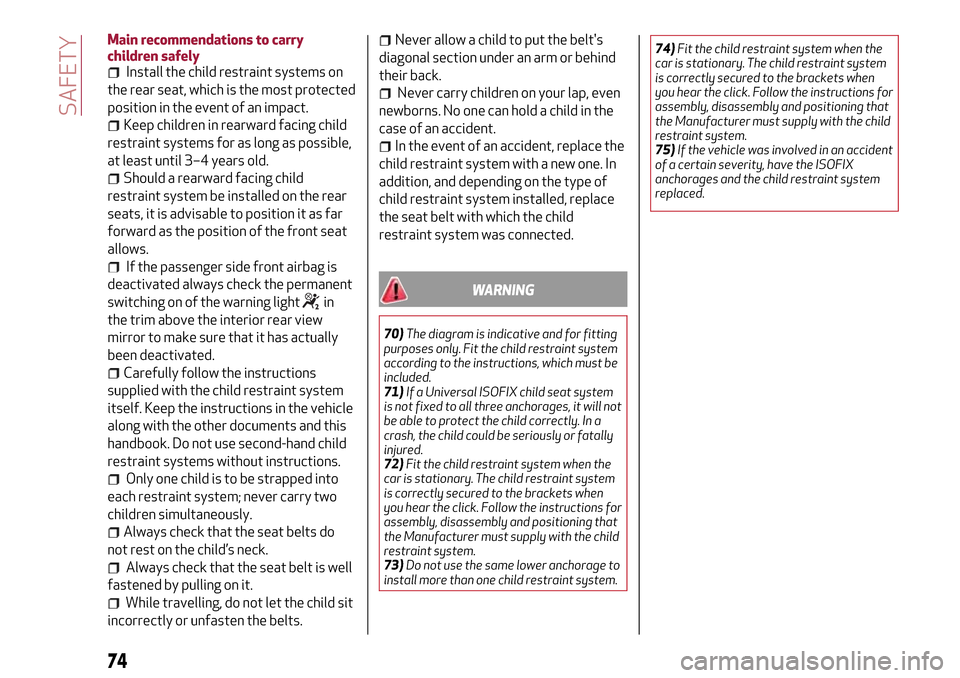 Alfa Romeo Giulietta 2017 Service Manual Main recommendations to carry
children safely
Install the child restraint systems on
the rear seat, which is the most protected
position in the event of an impact.
Keep children in rearward facing chi
