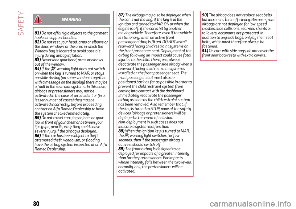 Alfa Romeo Giulietta 2017 Service Manual WARNING
81)Do not affix rigid objects to the garment
hooks or support handles.
82)Do not rest your head, arms or elbows on
the door, windows or the area in which the
Window bag is located to avoid pos