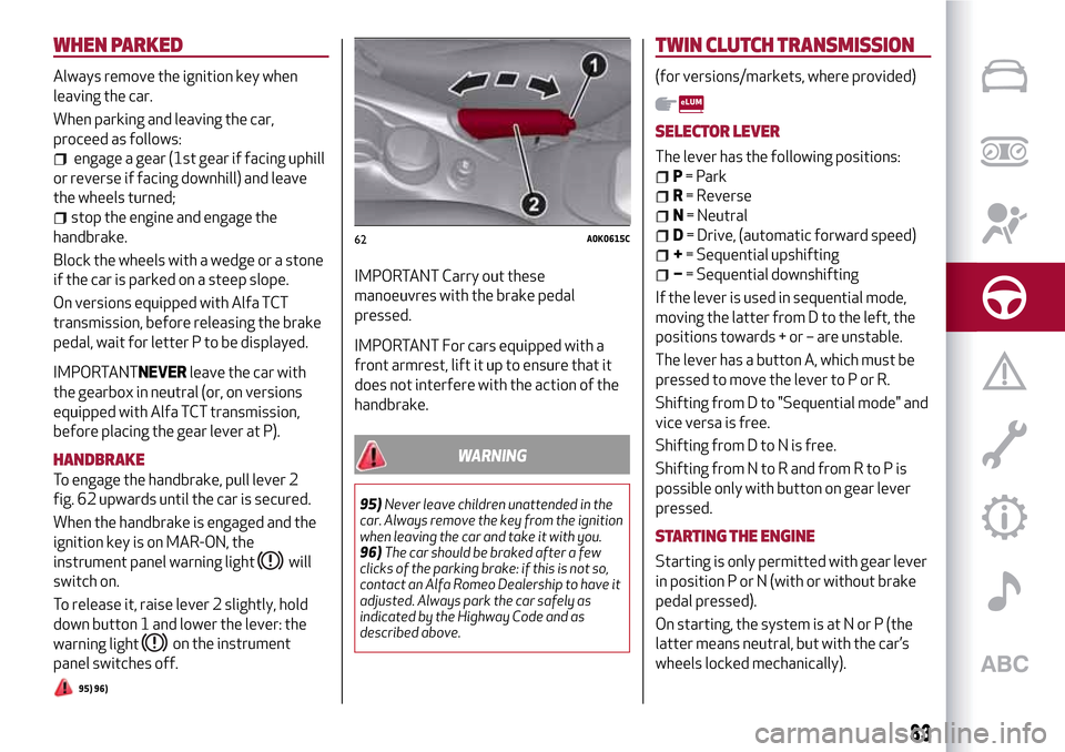 Alfa Romeo Giulietta 2017 Manual Online WHEN PARKED
Always remove the ignition key when
leaving the car.
When parking and leaving the car,
proceed as follows:
engage a gear (1st gear if facing uphill
or reverse if facing downhill) and leave Alfa Romeo Giulietta 2017 Manual Online WHEN PARKED
Always remove the ignition key when
leaving the car.
When parking and leaving the car,
proceed as follows:
engage a gear (1st gear if facing uphill
or reverse if facing downhill) and leave