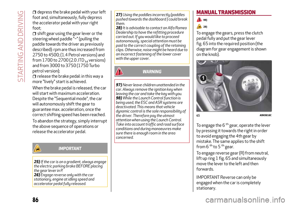 Alfa Romeo Giulietta 2017 Manual Online depress the brake pedal with your left
foot and, simultaneously, fully depress
the accelerator pedal with your right
foot;
shift gear using the gear lever or the
steering wheel paddle "−" (pulling t Alfa Romeo Giulietta 2017 Manual Online depress the brake pedal with your left
foot and, simultaneously, fully depress
the accelerator pedal with your right
foot;
shift gear using the gear lever or the
steering wheel paddle "−" (pulling t