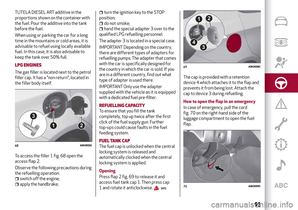 Alfa Romeo Giulietta 2017  Owners Manual TUTELA DIESEL ART additive in the
proportions shown on the container with
the fuel. Pour the additive into the tank
before the fuel.
When using or parking the car for a long
time in the mountains or c