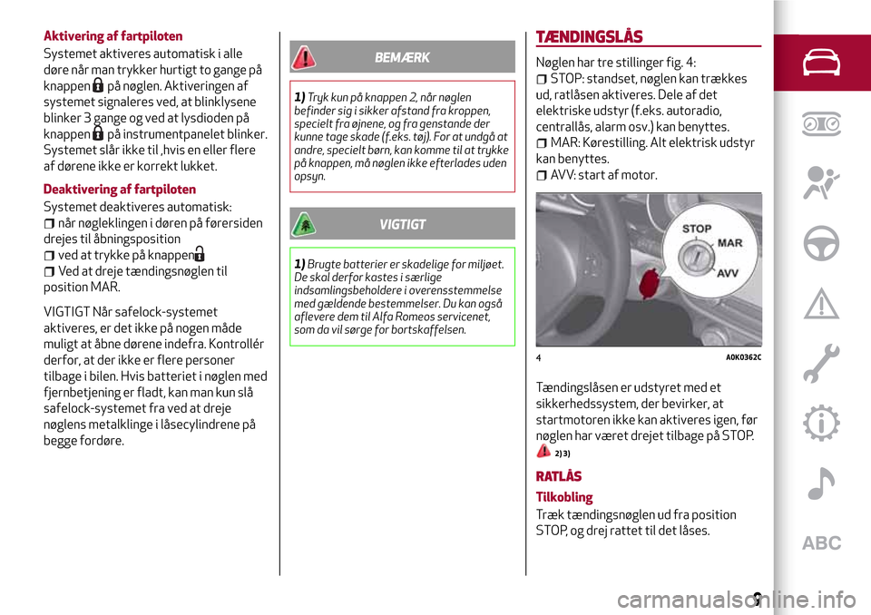 Alfa Romeo Giulietta 2017 Instruktionsbog (in Danish) Aktivering af fartpiloten
Systemet aktiveres automatisk i alle
døre når man trykker hurtigt to gange på
knappen
på nøglen. Aktiveringen af
systemet signaleres ved, at blinklysene
blinker 3 gange Alfa Romeo Giulietta 2017 Instruktionsbog (in Danish) Aktivering af fartpiloten
Systemet aktiveres automatisk i alle
døre når man trykker hurtigt to gange på
knappen
på nøglen. Aktiveringen af
systemet signaleres ved, at blinklysene
blinker 3 gange