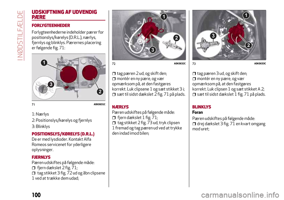 Alfa Romeo Giulietta 2017 Instruktionsbog (in Danish) UDSKIFTNING AF UDVENDIG
PÆRE
FORLYGTEENHEDER
Forlygteenhederne indeholder pærer for
positionslys/kørelys (D.R.L.), nærlys,
fjernlys og blinklys. Pærernes placering
er følgende fig. 71:
1: Nærly Alfa Romeo Giulietta 2017 Instruktionsbog (in Danish) UDSKIFTNING AF UDVENDIG
PÆRE
FORLYGTEENHEDER
Forlygteenhederne indeholder pærer for
positionslys/kørelys (D.R.L.), nærlys,
fjernlys og blinklys. Pærernes placering
er følgende fig. 71:
1: Nærly