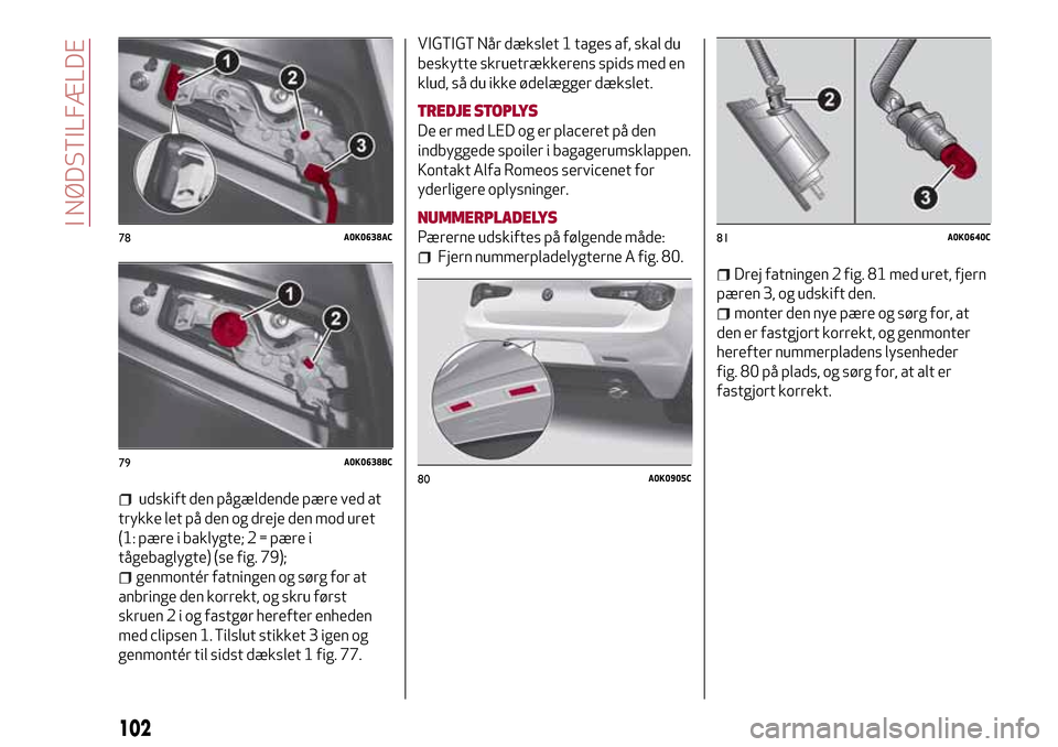 Alfa Romeo Giulietta 2017  Instruktionsbog (in Danish) udskift den pågældende pære ved at
trykke let på den og dreje den mod uret
(1: pære i baklygte; 2 = pære i
tågebaglygte) (se fig. 79);
genmontér fatningen og sørg for at
anbringe den korrekt,