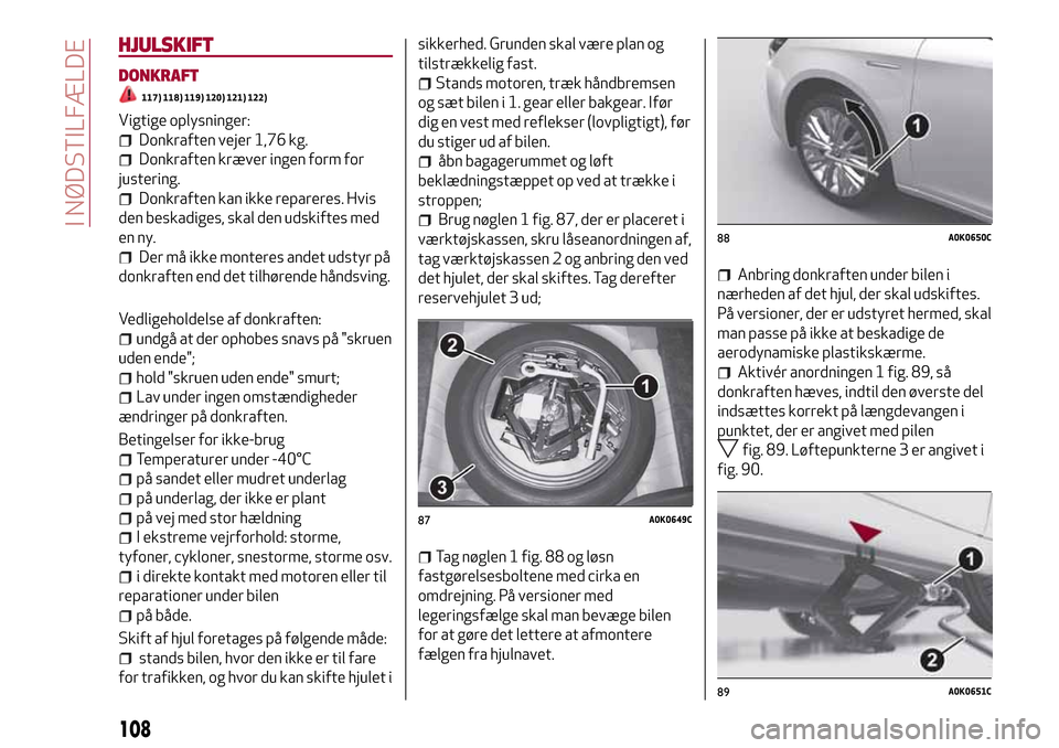 Alfa Romeo Giulietta 2017 Instruktionsbog (in Danish) HJULSKIFT
DONKRAFT
117) 118) 119) 120) 121) 122)
Vigtige oplysninger:
Donkraften vejer 1,76 kg.
Donkraften kræver ingen form for
justering.
Donkraften kan ikke repareres. Hvis
den beskadiges, skal de Alfa Romeo Giulietta 2017 Instruktionsbog (in Danish) HJULSKIFT
DONKRAFT
117) 118) 119) 120) 121) 122)
Vigtige oplysninger:
Donkraften vejer 1,76 kg.
Donkraften kræver ingen form for
justering.
Donkraften kan ikke repareres. Hvis
den beskadiges, skal de