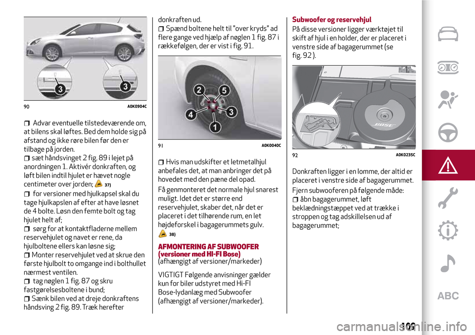Alfa Romeo Giulietta 2017 Instruktionsbog (in Danish) Advar eventuelle tilstedeværende om,
at bilens skal løftes. Bed dem holde sig på
afstand og ikke røre bilen før den er
tilbage på jorden.
sæt håndsvinget 2 fig. 89 i lejet på
anordningen 1. A Alfa Romeo Giulietta 2017 Instruktionsbog (in Danish) Advar eventuelle tilstedeværende om,
at bilens skal løftes. Bed dem holde sig på
afstand og ikke røre bilen før den er
tilbage på jorden.
sæt håndsvinget 2 fig. 89 i lejet på
anordningen 1. A