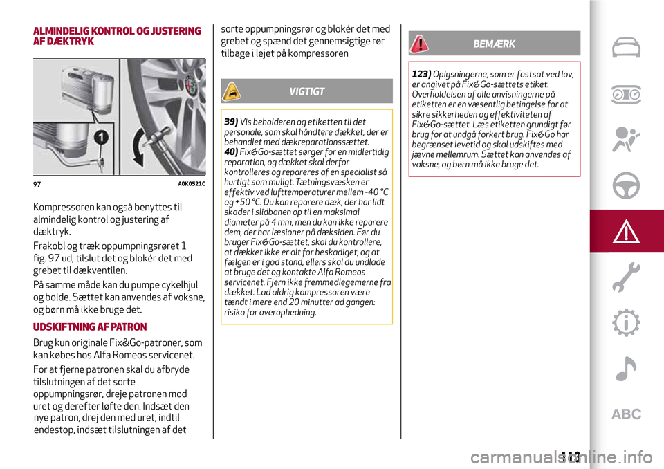 Alfa Romeo Giulietta 2017 Instruktionsbog (in Danish) ALMINDELIG KONTROL OG JUSTERING
AF DÆKTRYK
Kompressoren kan også benyttes til
almindelig kontrol og justering af
dæktryk.
Frakobl og træk oppumpningsrøret 1
fig. 97 ud, tilslut det og blokér det Alfa Romeo Giulietta 2017 Instruktionsbog (in Danish) ALMINDELIG KONTROL OG JUSTERING
AF DÆKTRYK
Kompressoren kan også benyttes til
almindelig kontrol og justering af
dæktryk.
Frakobl og træk oppumpningsrøret 1
fig. 97 ud, tilslut det og blokér det