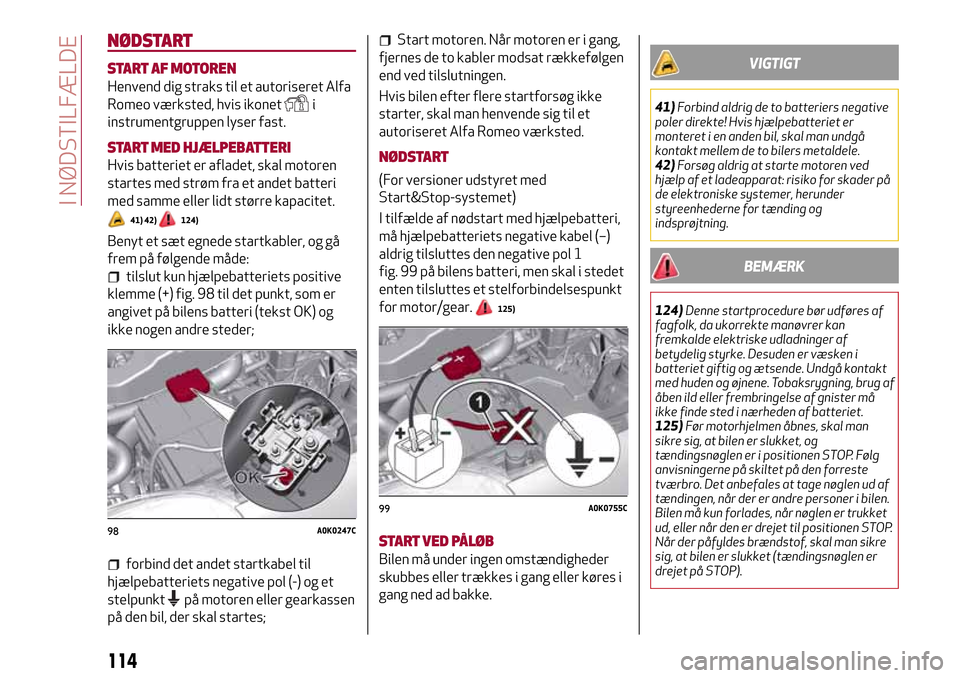 Alfa Romeo Giulietta 2017  Instruktionsbog (in Danish) NØDSTART
START AF MOTOREN
Henvend dig straks til et autoriseret Alfa
Romeo værksted, hvis ikonet
i
instrumentgruppen lyser fast.
START MED HJÆLPEBATTERI
Hvis batteriet er afladet, skal motoren
star