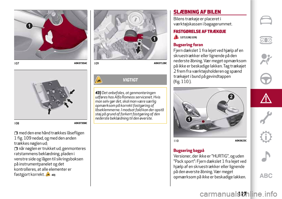 Alfa Romeo Giulietta 2017 Instruktionsbog (in Danish) med den ene hånd trækkes låsefligen
1 fig. 109 nedad, og med den anden
trækkes nøglen ud;
når nøglen er trukket ud, genmonteres
ratstammens beklædning, pladen i
venstre side og lågen til sikr Alfa Romeo Giulietta 2017 Instruktionsbog (in Danish) med den ene hånd trækkes låsefligen
1 fig. 109 nedad, og med den anden
trækkes nøglen ud;
når nøglen er trukket ud, genmonteres
ratstammens beklædning, pladen i
venstre side og lågen til sikr