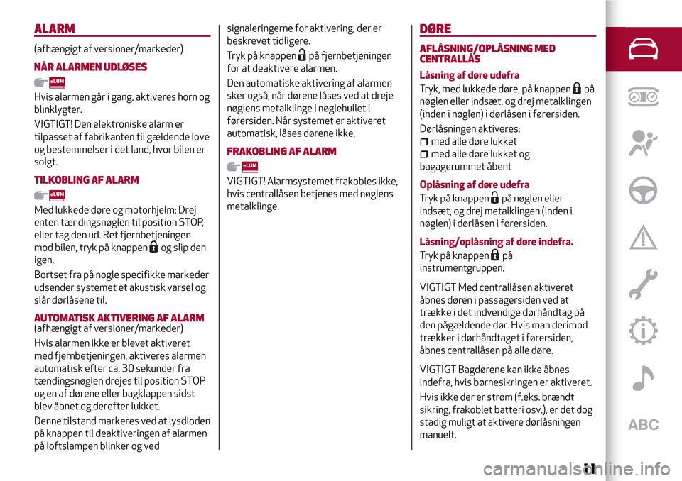 Alfa Romeo Giulietta 2017  Instruktionsbog (in Danish) ALARM
(afhængigt af versioner/markeder)
NÅR ALARMEN UDLØSES
Hvis alarmen går i gang, aktiveres horn og
blinklygter.
VIGTIGT! Den elektroniske alarm er
tilpasset af fabrikanten til gældende love
o