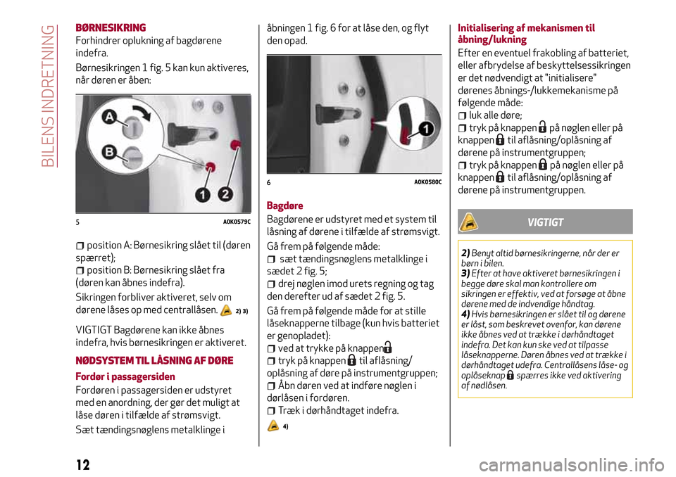Alfa Romeo Giulietta 2017 Instruktionsbog (in Danish) BØRNESIKRING
Forhindrer oplukning af bagdørene
indefra.
Børnesikringen 1 fig. 5 kan kun aktiveres,
når døren er åben:
position A: Børnesikring slået til (døren
spærret);
position B: Børnesi Alfa Romeo Giulietta 2017 Instruktionsbog (in Danish) BØRNESIKRING
Forhindrer oplukning af bagdørene
indefra.
Børnesikringen 1 fig. 5 kan kun aktiveres,
når døren er åben:
position A: Børnesikring slået til (døren
spærret);
position B: Børnesi