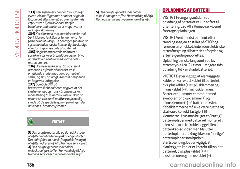 Alfa Romeo Giulietta 2017 Instruktionsbog (in Danish) 133)Kølesystemet er under tryk. Udskift
eventuelt kun låget med et andet originalt
låg, da det ellers kan gå ud over systemets
effektivitet. Fjern ikke dækslet fra
beholderen, når motoren er meg Alfa Romeo Giulietta 2017 Instruktionsbog (in Danish) 133)Kølesystemet er under tryk. Udskift
eventuelt kun låget med et andet originalt
låg, da det ellers kan gå ud over systemets
effektivitet. Fjern ikke dækslet fra
beholderen, når motoren er meg
