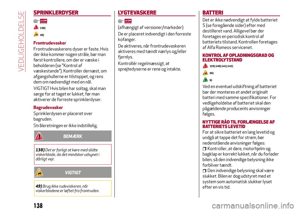 Alfa Romeo Giulietta 2017 Instruktionsbog (in Danish) SPRINKLERDYSER
138)
49)
Frontrudevasker
Frontrudevaskerens dyser er faste. Hvis
der ikke kommer nogen stråle, bør man
først kontrollere, om der er væske i
beholderen (se "Kontrol af
væskestande") Alfa Romeo Giulietta 2017 Instruktionsbog (in Danish) SPRINKLERDYSER
138)
49)
Frontrudevasker
Frontrudevaskerens dyser er faste. Hvis
der ikke kommer nogen stråle, bør man
først kontrollere, om der er væske i
beholderen (se "Kontrol af
væskestande")