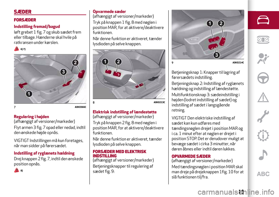 Alfa Romeo Giulietta 2017 Instruktionsbog (in Danish) SÆDER
FORSÆDER
Indstilling fremad/bagud
løft grebet 1 fig. 7 og skub sædet frem
eller tilbage. Hænderne skal hvile på
ratkransen under kørslen.
6) 7)
Regulering i højden
(afhængigt af version Alfa Romeo Giulietta 2017 Instruktionsbog (in Danish) SÆDER
FORSÆDER
Indstilling fremad/bagud
løft grebet 1 fig. 7 og skub sædet frem
eller tilbage. Hænderne skal hvile på
ratkransen under kørslen.
6) 7)
Regulering i højden
(afhængigt af version