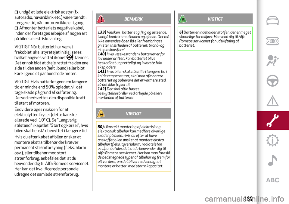 Alfa Romeo Giulietta 2017  Instruktionsbog (in Danish) undgå at lade elektrisk udstyr (fx
autoradio, havariblink etc.) være tændt i
længere tid, når motoren ikke er i gang
Afmonter batteriets negative kabel,
inden der foretages arbejde af nogen art
p