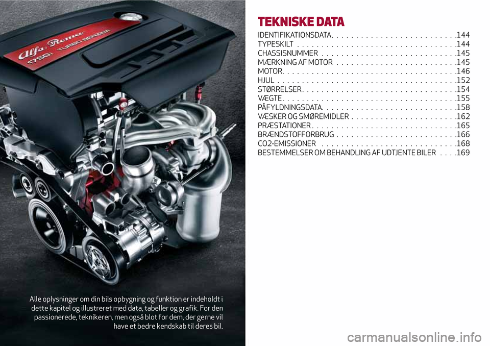 Alfa Romeo Giulietta 2017 Instruktionsbog (in Danish) Alle oplysninger om din bils opbygning og funktion er indeholdt i
dette kapitel og illustreret med data, tabeller og grafik. For den
passionerede, teknikeren, men også blot for dem, der gerne vil
hav Alfa Romeo Giulietta 2017 Instruktionsbog (in Danish) Alle oplysninger om din bils opbygning og funktion er indeholdt i
dette kapitel og illustreret med data, tabeller og grafik. For den
passionerede, teknikeren, men også blot for dem, der gerne vil
hav