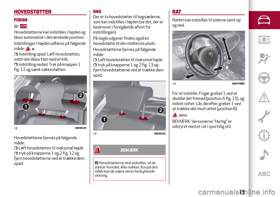 Alfa Romeo Giulietta 2017 Instruktionsbog (in Danish) HOVEDSTØTTER
FORAN
Hovedstøtterne kan indstilles i højden og
låses automatisk i den ønskede position.
Indstillingen i højden udføres på følgende
måde:
9)
Indstilling opad: Løft hovedstøtte Alfa Romeo Giulietta 2017 Instruktionsbog (in Danish) HOVEDSTØTTER
FORAN
Hovedstøtterne kan indstilles i højden og
låses automatisk i den ønskede position.
Indstillingen i højden udføres på følgende
måde:
9)
Indstilling opad: Løft hovedstøtte