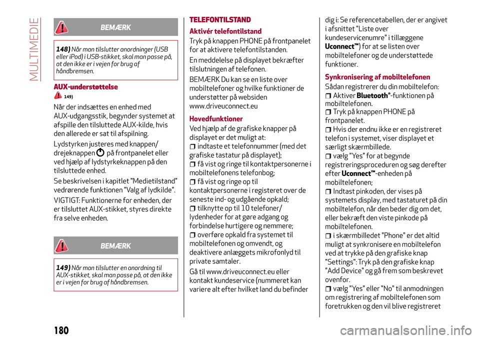 Alfa Romeo Giulietta 2017  Instruktionsbog (in Danish) BEMÆRK
148)Når man tilslutter anordninger (USB
eller iPod) i USB-stikket, skal man passe på,
at den ikke er i vejen for brug af
håndbremsen.
AUX-understøttelse
149)
Når der indsættes en enhed m