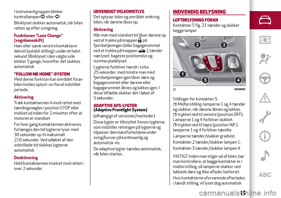 Alfa Romeo Giulietta 2017  Instruktionsbog (in Danish) I instrumentgruppen blinker
kontrollampen
eller.
Blinklyset slukker automatisk, når bilen
rettes op efter svingning.
Funktionen "Lane Change"
(vognbaneskift)
Hæv eller sænk venstre kontaktarm
delvi