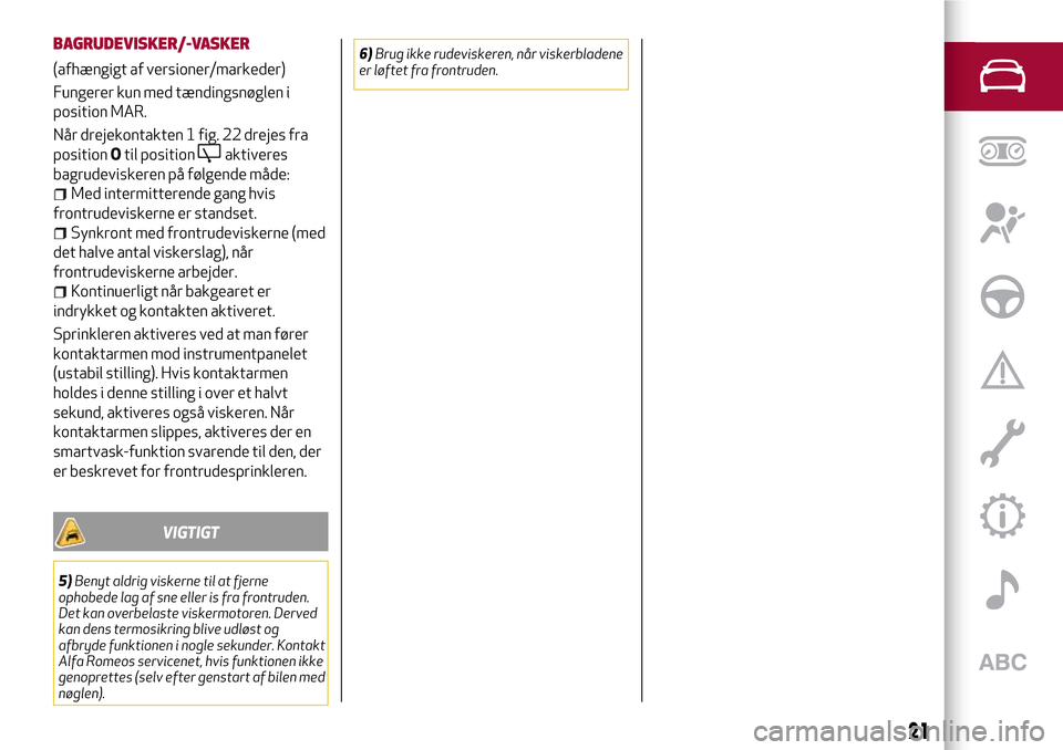 Alfa Romeo Giulietta 2017  Instruktionsbog (in Danish) BAGRUDEVISKER/-VASKER
(afhængigt af versioner/markeder)
Fungerer kun med tændingsnøglen i
position MAR.
Når drejekontakten 1 fig. 22 drejes fra
positionOtil position
aktiveres
bagrudeviskeren på 