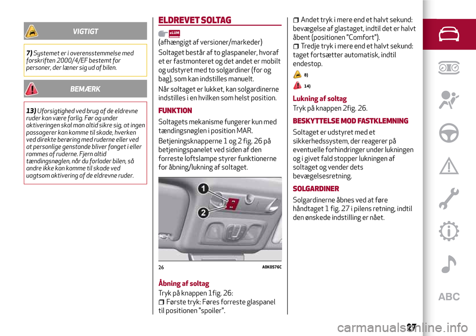 Alfa Romeo Giulietta 2017  Instruktionsbog (in Danish) VIGTIGT
7)Systemet er i overensstemmelse med
forskriften 2000/4/EF bestemt for
personer, der læner sig ud af bilen.
BEMÆRK
13)Uforsigtighed ved brug af de eldrevne
ruder kan være farlig. Før og un