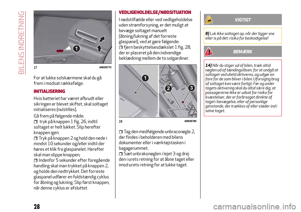 Alfa Romeo Giulietta 2017  Instruktionsbog (in Danish) For at lukke solskærmene skal du gå
frem i modsat rækkefølge.
INITIALISERING
Hvis batteriet har været afbrudt eller
sikringen er blevet skiftet, skal soltaget
initialiseres (nulstilles).
Gå frem