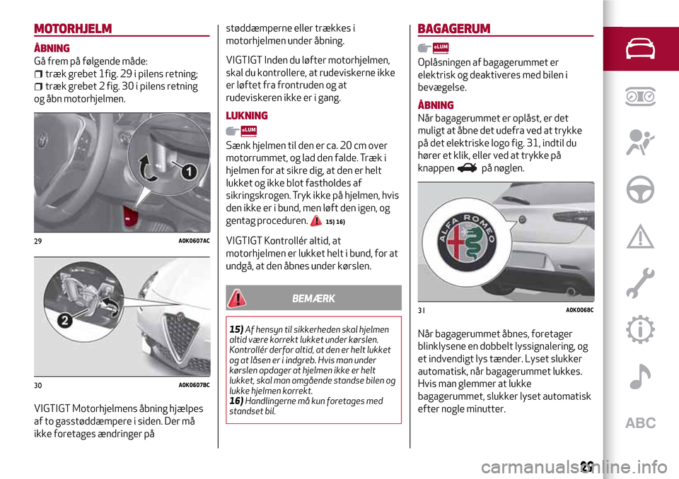Alfa Romeo Giulietta 2017 Instruktionsbog (in Danish) MOTORHJELM
ÅBNING
Gå frem på følgende måde:
træk grebet 1fig. 29 i pilens retning;
træk grebet 2 fig. 30 i pilens retning
og åbn motorhjelmen.
VIGTIGT Motorhjelmens åbning hjælpes
af to gass Alfa Romeo Giulietta 2017 Instruktionsbog (in Danish) MOTORHJELM
ÅBNING
Gå frem på følgende måde:
træk grebet 1fig. 29 i pilens retning;
træk grebet 2 fig. 30 i pilens retning
og åbn motorhjelmen.
VIGTIGT Motorhjelmens åbning hjælpes
af to gass