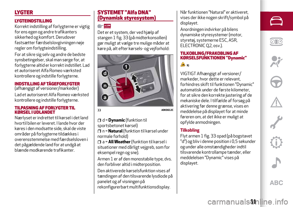 Alfa Romeo Giulietta 2017  Instruktionsbog (in Danish) LYGTER
LYGTEINDSTILLING
Korrekt indstilling af forlygterne er vigtig
for ens egen og andre trafikanters
sikkerhed og komfort. Derudover
fastsætter færdselslovgivningen nøje
regler om forlygteindsti
