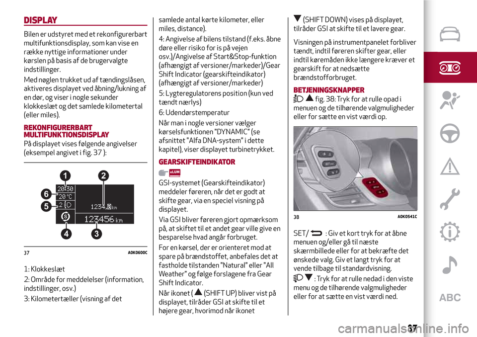Alfa Romeo Giulietta 2017  Instruktionsbog (in Danish) DISPLAY
Bilen er udstyret med et rekonfigurerbart
multifunktionsdisplay, som kan vise en
række nyttige informationer under
kørslen på basis af de brugervalgte
indstillinger.
Med nøglen trukket ud 