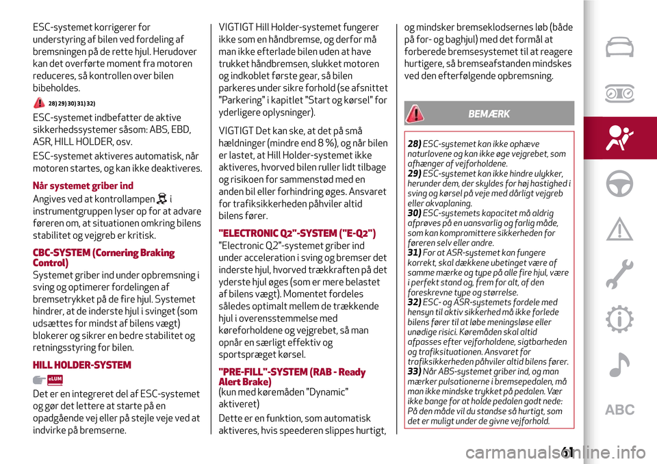 Alfa Romeo Giulietta 2017 Instruktionsbog (in Danish) ESC-systemet korrigerer for
understyring af bilen ved fordeling af
bremsningen på de rette hjul. Herudover
kan det overførte moment fra motoren
reduceres, så kontrollen over bilen
bibeholdes.
28) 2 Alfa Romeo Giulietta 2017 Instruktionsbog (in Danish) ESC-systemet korrigerer for
understyring af bilen ved fordeling af
bremsningen på de rette hjul. Herudover
kan det overførte moment fra motoren
reduceres, så kontrollen over bilen
bibeholdes.
28) 2