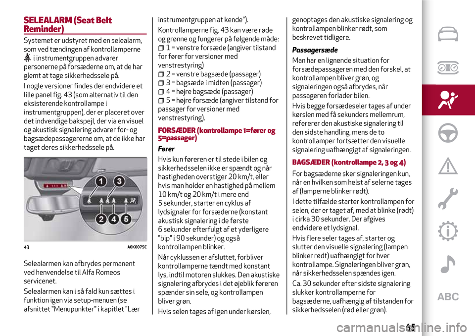 Alfa Romeo Giulietta 2017 Instruktionsbog (in Danish) SELEALARM (Seat Belt
Reminder)
Systemet er udstyret med en selealarm,
som ved tændingen af kontrollamperne
i instrumentgruppen advarer
personerne på forsæderne om, at de har
glemt at tage sikkerhed Alfa Romeo Giulietta 2017 Instruktionsbog (in Danish) SELEALARM (Seat Belt
Reminder)
Systemet er udstyret med en selealarm,
som ved tændingen af kontrollamperne
i instrumentgruppen advarer
personerne på forsæderne om, at de har
glemt at tage sikkerhed