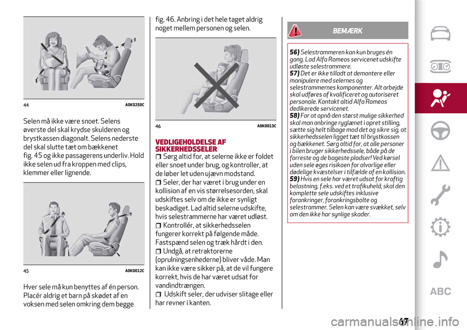 Alfa Romeo Giulietta 2017 Instruktionsbog (in Danish) Selen må ikke være snoet. Selens
øverste del skal krydse skulderen og
brystkassen diagonalt. Selens nederste
del skal slutte tæt om bækkenet
fig. 45 og ikke passagerens underliv. Hold
ikke selen Alfa Romeo Giulietta 2017 Instruktionsbog (in Danish) Selen må ikke være snoet. Selens
øverste del skal krydse skulderen og
brystkassen diagonalt. Selens nederste
del skal slutte tæt om bækkenet
fig. 45 og ikke passagerens underliv. Hold
ikke selen
