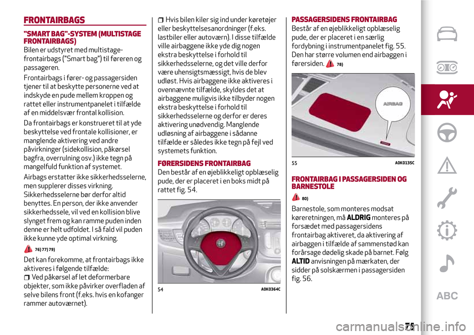 Alfa Romeo Giulietta 2017 Instruktionsbog (in Danish) FRONTAIRBAGS
"SMART BAG"-SYSTEM (MULTISTAGE
FRONTAIRBAGS)
Bilen er udstyret med multistage-
frontairbags ("Smart bag") til føreren og
passageren.
Frontairbags i fører- og passagersiden
tjener til at Alfa Romeo Giulietta 2017 Instruktionsbog (in Danish) FRONTAIRBAGS
"SMART BAG"-SYSTEM (MULTISTAGE
FRONTAIRBAGS)
Bilen er udstyret med multistage-
frontairbags ("Smart bag") til føreren og
passageren.
Frontairbags i fører- og passagersiden
tjener til at