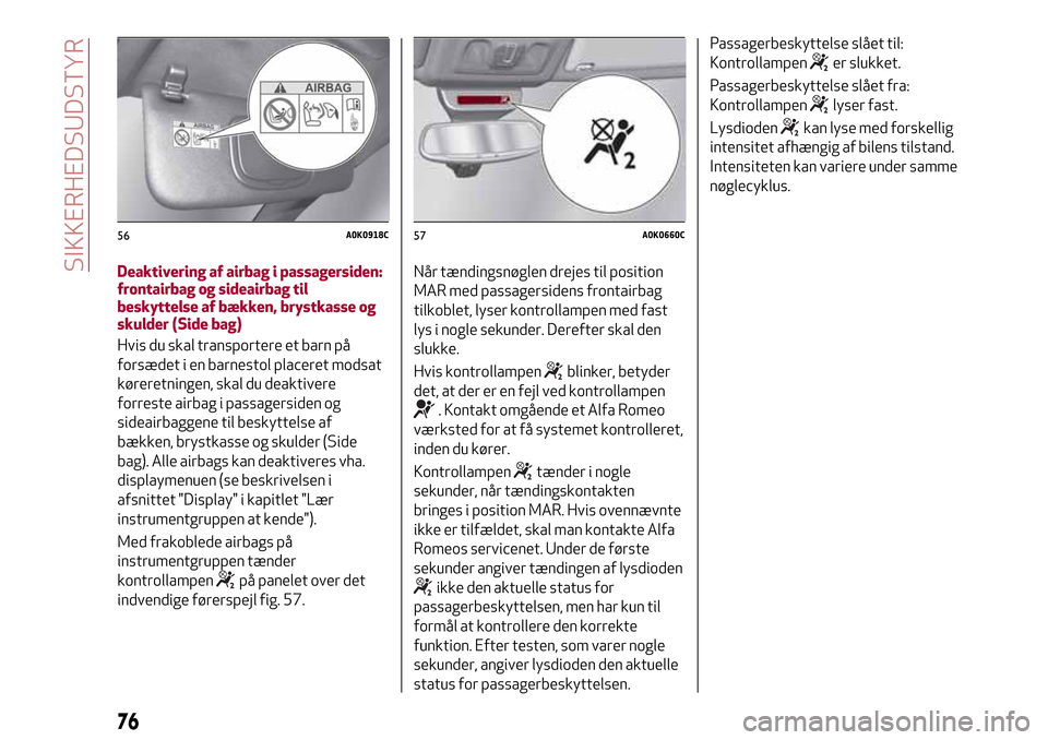 Alfa Romeo Giulietta 2017 Instruktionsbog (in Danish) Deaktivering af airbag i passagersiden:
frontairbag og sideairbag til
beskyttelse af bækken, brystkasse og
skulder (Side bag)
Hvis du skal transportere et barn på
forsædet i en barnestol placeret m Alfa Romeo Giulietta 2017 Instruktionsbog (in Danish) Deaktivering af airbag i passagersiden:
frontairbag og sideairbag til
beskyttelse af bækken, brystkasse og
skulder (Side bag)
Hvis du skal transportere et barn på
forsædet i en barnestol placeret m