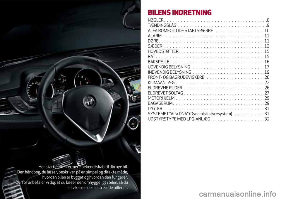 Alfa Romeo Giulietta 2017  Instruktionsbog (in Danish) Her starter dit nærmere bekendtskab til din nye bil.
Den håndbog, du læser, beskriver på en simpel og direkte måde,
hvordan bilen er bygget og hvordan den fungerer.
Derfor anbefaler vi dig, at du