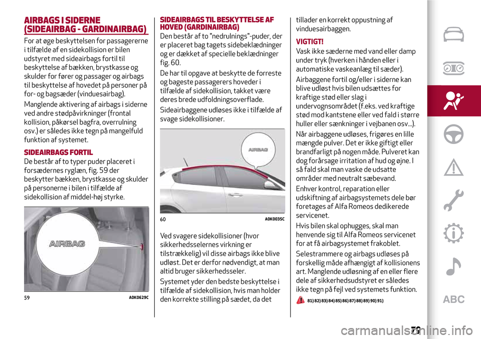 Alfa Romeo Giulietta 2017 Instruktionsbog (in Danish) AIRBAGS I SIDERNE
(SIDEAIRBAG - GARDINAIRBAG)
For at øge beskyttelsen for passagererne
i tilfælde af en sidekollision er bilen
udstyret med sideairbags fortil til
beskyttelse af bækken, brystkasse Alfa Romeo Giulietta 2017 Instruktionsbog (in Danish) AIRBAGS I SIDERNE
(SIDEAIRBAG - GARDINAIRBAG)
For at øge beskyttelsen for passagererne
i tilfælde af en sidekollision er bilen
udstyret med sideairbags fortil til
beskyttelse af bækken, brystkasse