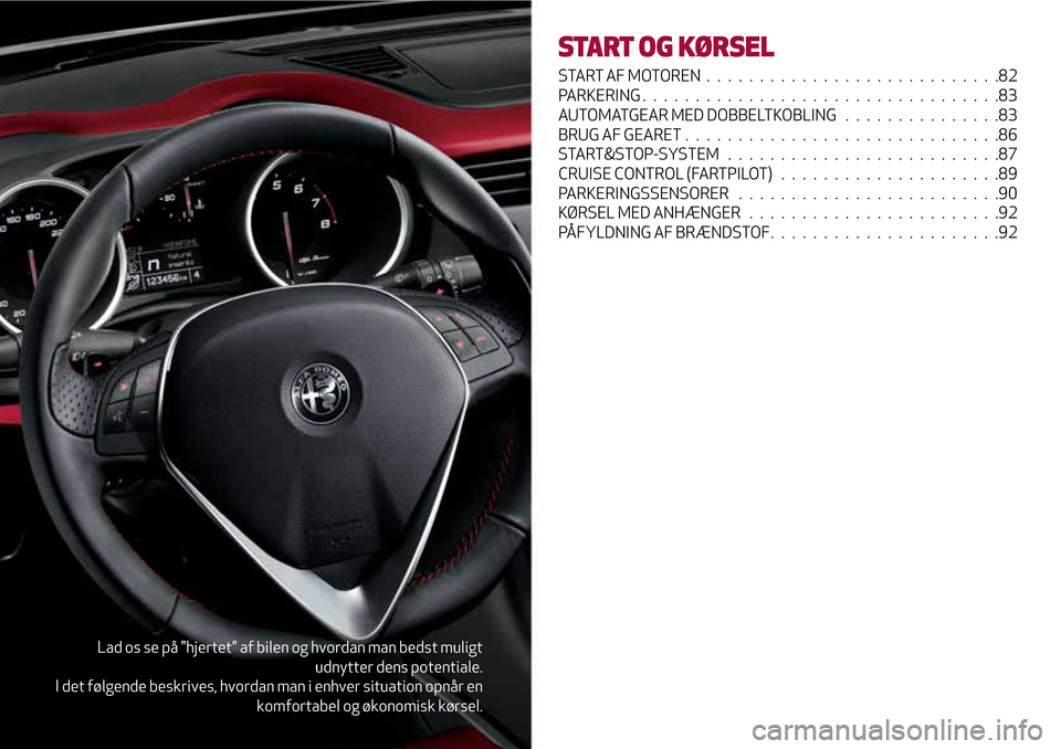 Alfa Romeo Giulietta 2017  Instruktionsbog (in Danish) Lad os se på "hjertet" af bilen og hvordan man bedst muligt
udnytter dens potentiale.
I det følgende beskrives, hvordan man i enhver situation opnår en
komfortabel og økonomisk kørsel.
START OG K