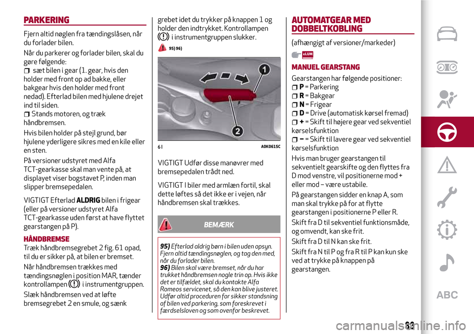 Alfa Romeo Giulietta 2017  Instruktionsbog (in Danish) PARKERING
Fjern altid nøglen fra tændingslåsen, når
du forlader bilen.
Når du parkerer og forlader bilen, skal du
gøre følgende:
sæt bilen i gear (1. gear, hvis den
holder med front op ad bakk