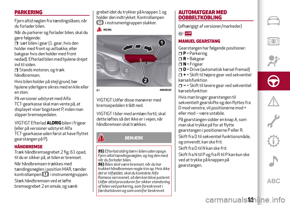 Alfa Romeo Giulietta 2017 Instruktionsbog (in Danish) PARKERING
Fjern altid nøglen fra tændingslåsen, når
du forlader bilen.
Når du parkerer og forlader bilen, skal du
gøre følgende:
sæt bilen i gear (1. gear, hvis den
holder med front op ad bakk Alfa Romeo Giulietta 2017 Instruktionsbog (in Danish) PARKERING
Fjern altid nøglen fra tændingslåsen, når
du forlader bilen.
Når du parkerer og forlader bilen, skal du
gøre følgende:
sæt bilen i gear (1. gear, hvis den
holder med front op ad bakk