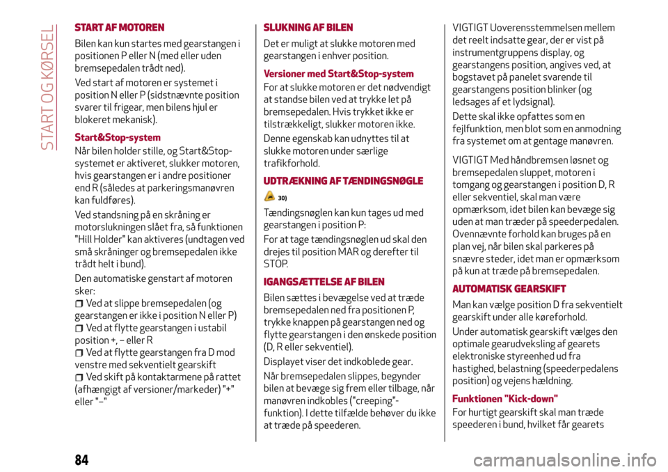 Alfa Romeo Giulietta 2017  Instruktionsbog (in Danish) START AF MOTOREN
Bilen kan kun startes med gearstangen i
positionen P eller N (med eller uden
bremsepedalen trådt ned).
Ved start af motoren er systemet i
position N eller P (sidstnævnte position
sv