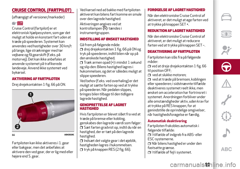 Alfa Romeo Giulietta 2017 Instruktionsbog (in Danish) CRUISE CONTROL (FARTPILOT)
(afhængigt af versioner/markeder)
Cruise Control (fartpilot) er et
elektronisk hjælpesystem, som gør det
muligt at holde en konstant fart uden at
træde på speederen. Sy Alfa Romeo Giulietta 2017 Instruktionsbog (in Danish) CRUISE CONTROL (FARTPILOT)
(afhængigt af versioner/markeder)
Cruise Control (fartpilot) er et
elektronisk hjælpesystem, som gør det
muligt at holde en konstant fart uden at
træde på speederen. Sy