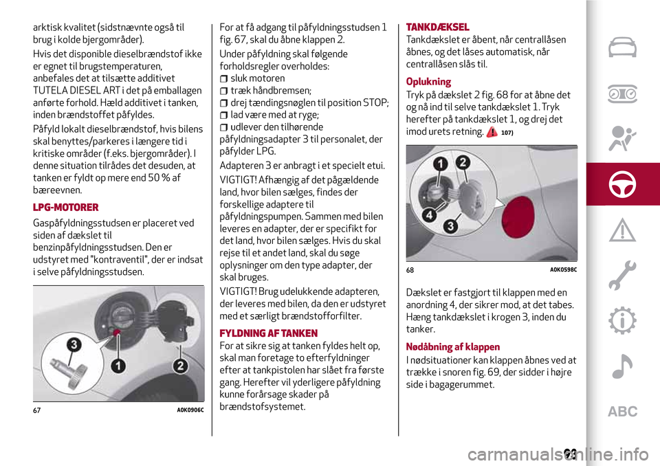 Alfa Romeo Giulietta 2017 Instruktionsbog (in Danish) arktisk kvalitet (sidstnævnte også til
brug i kolde bjergområder).
Hvis det disponible dieselbrændstof ikke
er egnet til brugstemperaturen,
anbefales det at tilsætte additivet
TUTELA DIESEL ART i Alfa Romeo Giulietta 2017 Instruktionsbog (in Danish) arktisk kvalitet (sidstnævnte også til
brug i kolde bjergområder).
Hvis det disponible dieselbrændstof ikke
er egnet til brugstemperaturen,
anbefales det at tilsætte additivet
TUTELA DIESEL ART i
