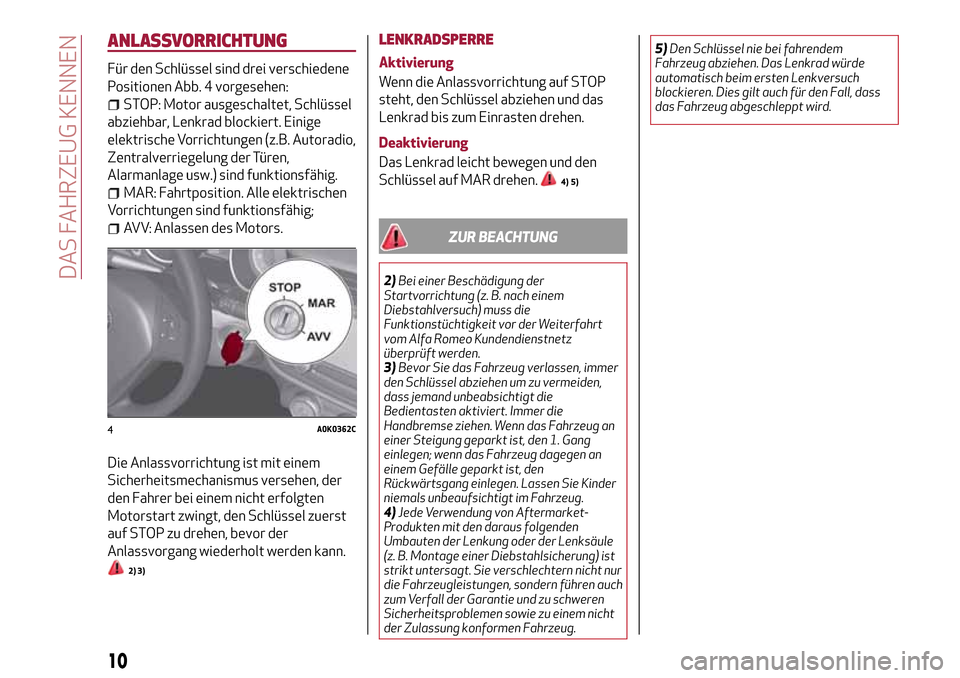 Alfa Romeo Giulietta 2017  Betriebsanleitung (in German) ANLASSVORRICHTUNG
Für den Schlüssel sind drei verschiedene
Positionen Abb. 4 vorgesehen:
STOP: Motor ausgeschaltet, Schlüssel
abziehbar, Lenkrad blockiert. Einige
elektrische Vorrichtungen (z.B. Au