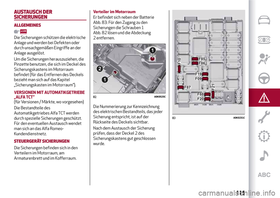 Alfa Romeo Giulietta 2017  Betriebsanleitung (in German) AUSTAUSCH DER
SICHERUNGEN
ALLGEMEINES
Die Sicherungen schützen die elektrische
Anlage und werden bei Defekten oder
durch unsachgemäßen Eingriffe an der
Anlage ausgelöst.
Um die Sicherungen herausz